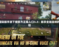 PUBG國際服手游下載官方正版入口3.3：暢享全球戰(zhàn)場的極致體驗(yàn)