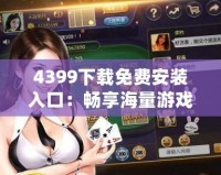 4399下載免費安裝入口：暢享海量游戲樂趣，輕松體驗不容錯過的游戲世界！