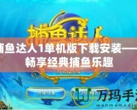 捕魚(yú)達(dá)人1單機(jī)版下載安裝——暢享經(jīng)典捕魚(yú)樂(lè)趣