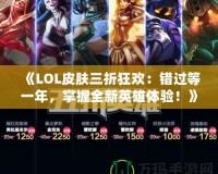 《LOL皮膚三折狂歡：錯過等一年，掌握全新英雄體驗！》