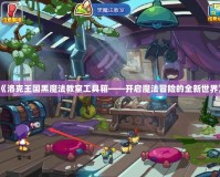 《洛克王國黑魔法教室工具箱——開啟魔法冒險的全新世界》