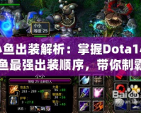 小魚出裝解析：掌握Dota1小魚最強出裝順序，帶你制霸游戲！