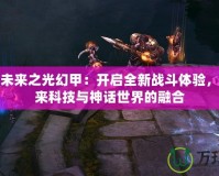 斗戰(zhàn)神未來之光幻甲：開啟全新戰(zhàn)斗體驗，探索未來科技與神話世界的融合