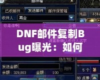 DNF郵件復(fù)制Bug曝光：如何利用這個漏洞讓你的游戲資產(chǎn)飛升！