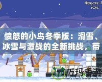 憤怒的小鳥冬季版：滑雪、冰雪與激戰(zhàn)的全新挑戰(zhàn)，帶你感受不一樣的歡樂(lè)！