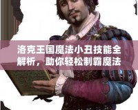 洛克王國魔法小丑技能全解析，助你輕松制霸魔法世界！