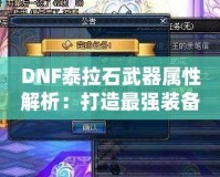 DNF泰拉石武器屬性解析：打造最強裝備的秘訣