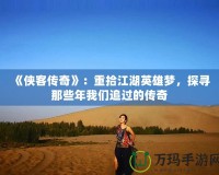 《俠客傳奇》：重拾江湖英雄夢(mèng)，探尋那些年我們追過的傳奇