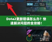 Dota2更新錯(cuò)誤怎么辦？快速解決問題的全攻略！