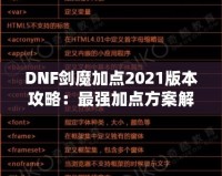 DNF劍魔加點2021版本攻略：最強加點方案解析