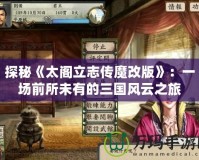 探秘《太閣立志傳魔改版》：一場前所未有的三國風(fēng)云之旅