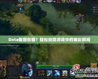 Dota截圖在哪？輕松找回游戲中的精彩瞬間