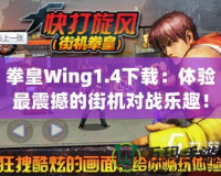 拳皇Wing1.4下載：體驗最震撼的街機對戰(zhàn)樂趣！