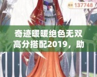 奇跡暖暖絕色無雙高分搭配2019，助你秒殺全場！