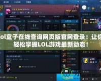 lol盒子在線查詢網頁版官網登錄：讓你輕松掌握LOL游戲最新動態(tài)！