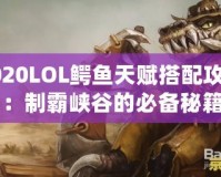 2020LOL鱷魚(yú)天賦搭配攻略：制霸峽谷的必備秘籍