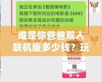 誰是你爸爸雙人聯(lián)機(jī)版多少錢？玩法與價(jià)格深度解析，帶你玩轉(zhuǎn)最刺激的雙人合作游戲！