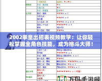 2002拳皇出招表視頻教學(xué)：讓你輕松掌握全角色技能，成為格斗大師！