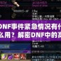 DNF事件緊急情況有什么用？解密DNF中的高效應(yīng)對與策略運用