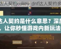 DNF達人契約是什么意思？深度解析，讓你秒懂游戲內新玩法！