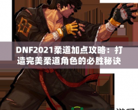 DNF2021柔道加點(diǎn)攻略：打造完美柔道角色的必勝秘訣