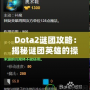 Dota2謎團(tuán)攻略：揭秘謎團(tuán)英雄的操作技巧與戰(zhàn)術(shù)策略