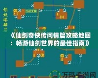 《仙劍奇?zhèn)b傳問(wèn)情篇攻略地圖：暢游仙劍世界的最佳指南》