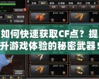 如何快速獲取CF點(diǎn)？提升游戲體驗(yàn)的秘密武器！