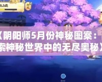 《陰陽師5月份神秘圖案：探索神秘世界中的無盡奧秘》