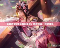 英雄聯(lián)盟2周年限定皮膚：致敬經(jīng)典，驚艷登場(chǎng)