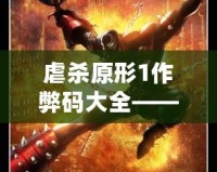 虐殺原形1作弊碼大全——讓你輕松體驗(yàn)極致游戲快感！