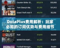 DotaPlus費用解析：玩家必知的訂閱優(yōu)勢與費用細節(jié)