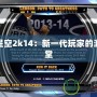 游民星空2k14：新一代玩家的游戲天堂