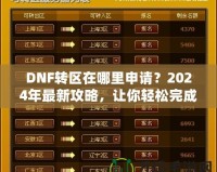 DNF轉(zhuǎn)區(qū)在哪里申請(qǐng)？2024年最新攻略，讓你輕松完成轉(zhuǎn)區(qū)