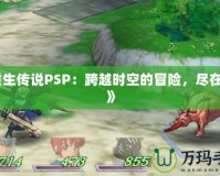 《重生傳說PSP：跨越時(shí)空的冒險(xiǎn)，盡在掌中》