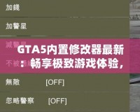 GTA5內置修改器最新：暢享極致游戲體驗，輕松玩轉洛圣都