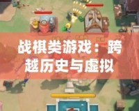 戰(zhàn)棋類游戲：跨越歷史與虛擬世界的智力碰撞