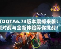 《DOTA6.74版本震撼來襲：激烈對(duì)戰(zhàn)與全新體驗(yàn)等你挑戰(zhàn)！》