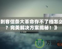 《刺客信條大革命存不了檔怎么辦？完美解決方案揭秘！》