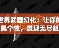 魔獸世界武器幻化：讓你的戰(zhàn)場更具個性，展現(xiàn)無盡魅力