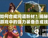 如何合成問道粉材？揭秘游戲中的強(qiáng)力裝備合成技巧