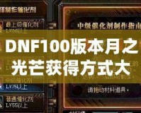 DNF100版本月之光芒獲得方式大揭秘，輕松獲取屬于你的輝煌時(shí)刻！