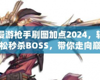 漫游槍手刷圖加點(diǎn)2024，輕松秒殺BOSS，帶你走向巔峰！