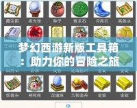 夢幻西游新版工具箱：助力你的冒險(xiǎn)之旅，輕松制勝