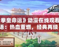 《拳皇命運》動漫在線觀看國語：熱血重燃，經(jīng)典再續(xù)！