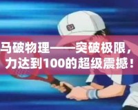 龍馬破物理——突破極限，威力達到100的超級震撼！