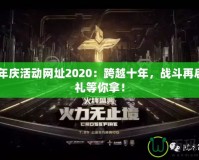 CF周年慶活動網(wǎng)址2020：跨越十年，戰(zhàn)斗再啟，豪禮等你拿！