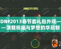 DNF2013春節(jié)套禮包外觀——滿載祝福與夢想的華麗新春