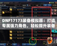 DNF17173裝備模擬器：打造專屬?gòu)?qiáng)力角色，輕松提升裝備戰(zhàn)力