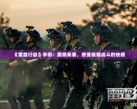 《雷霆行動》手游：震撼來襲，感受極限戰(zhàn)斗的快感